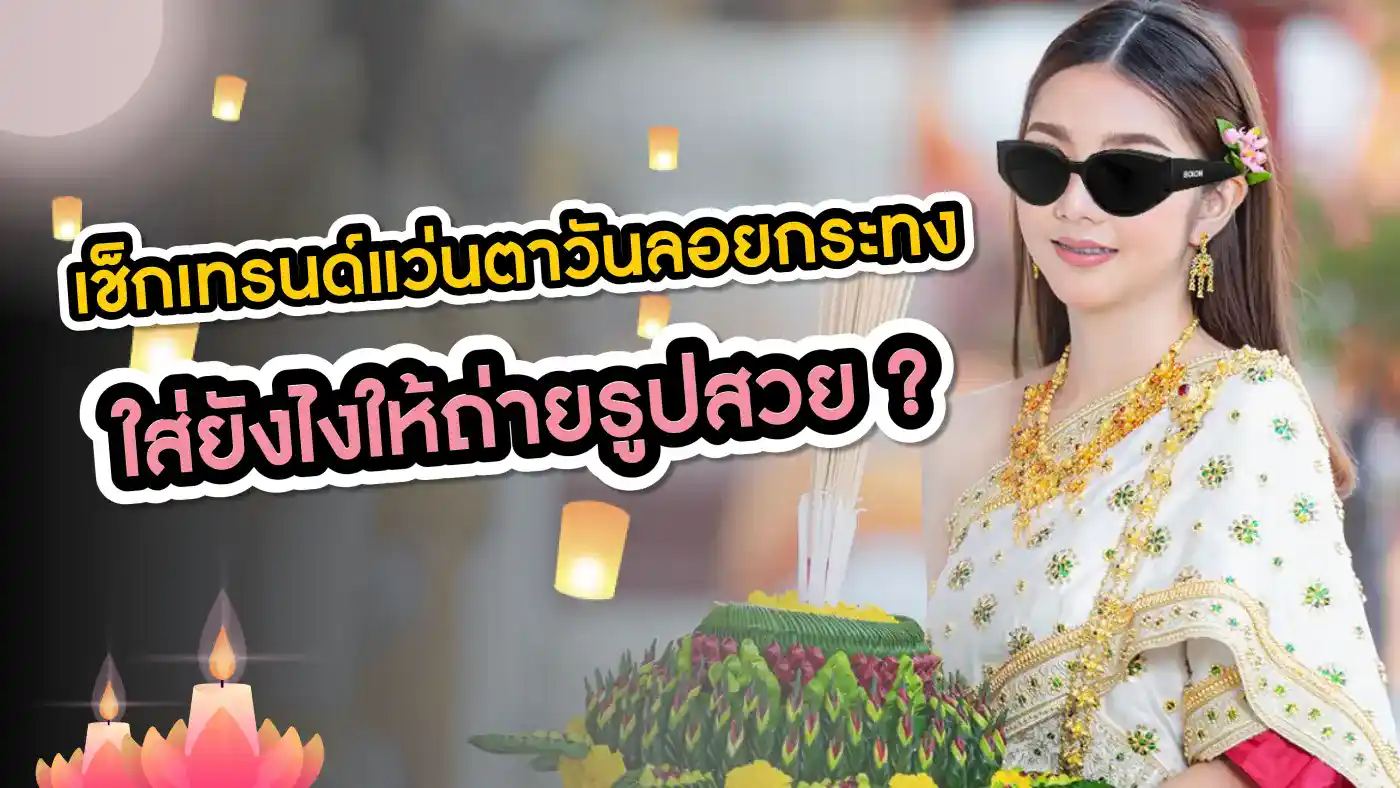 เช็กเทรนด์แว่นตาวันลอยกระทง ใส่ยังไงให้ถ่ายรูปสวย ?